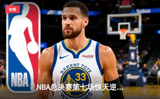 NBA总决赛第七场惊天逆转：詹姆斯领军湖人加时夺冠