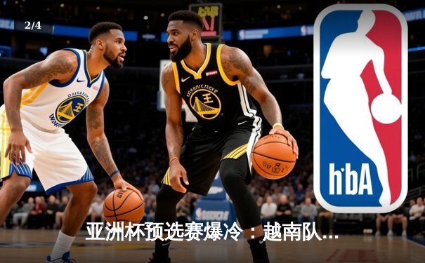 亚洲杯预选赛爆冷：越南队补时绝平日本，技术流对决引热议 - 2