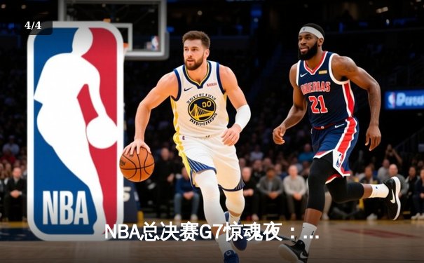 NBA总决赛G7惊魂夜：凯尔特人加时逆转勇士夺第18冠 - 4