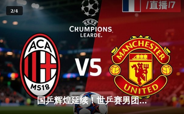 国乒辉煌延续！世乒赛男团决赛中国队3:0横扫德国，王楚钦强势回归成关键 - 2