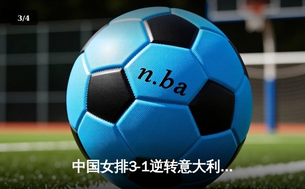 中国女排3-1逆转意大利 朱婷独得28分率队挺进世联赛决赛 - 3