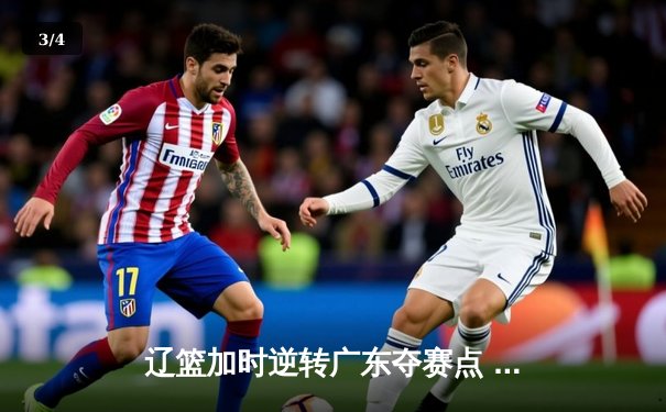 辽篮加时逆转广东夺赛点 赵继伟33+9+8张镇麟致命三分定乾坤 - 3