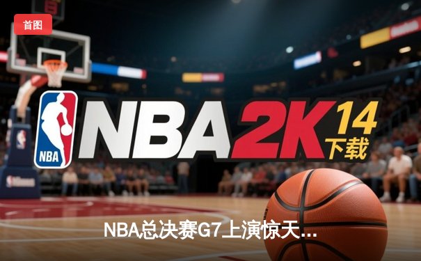 NBA总决赛G7上演惊天逆转 独行侠加时险胜凯尔特人夺队史第二冠