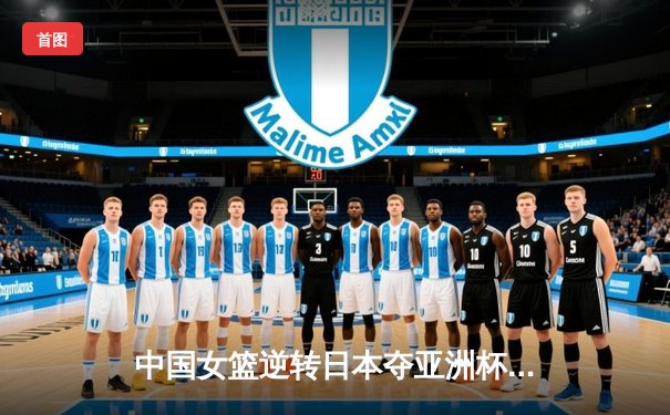 中国女篮逆转日本夺亚洲杯冠军，韩旭狂砍26分荣膺MVP