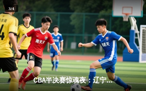 CBA半决赛惊魂夜：辽宁本钢加时逆转广东宏远，赵继伟30分制胜 - 3