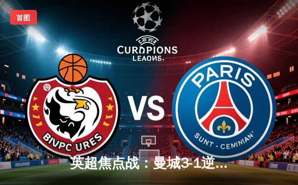 英超焦点战：曼城3-1逆转曼联，哈兰德双响锁定胜局