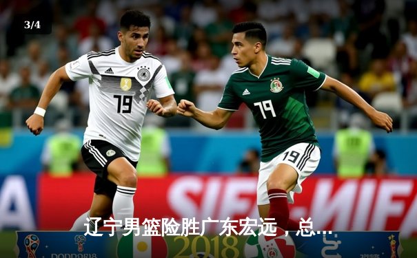 辽宁男篮险胜广东宏远，总决赛G3加时鏖战上演惊天逆转 - 3