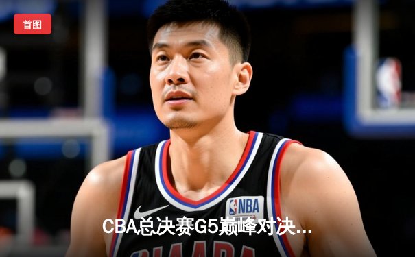 CBA总决赛G5巅峰对决：辽宁本钢加时险胜广东宏远，赵继伟30+10成关键先生