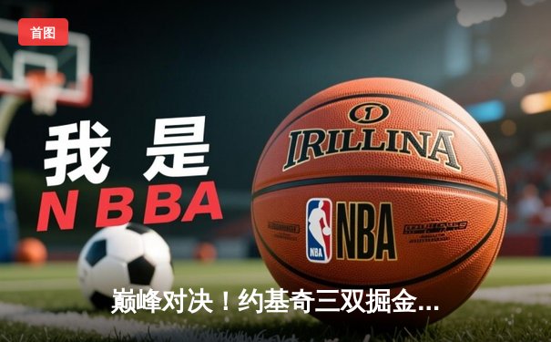 巅峰对决！约基奇三双掘金加时险胜勇士，库里空砍40分难救主