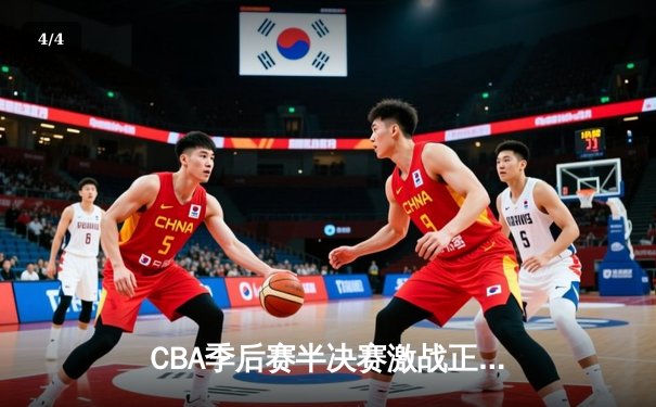CBA季后赛半决赛激战正酣 辽宁本钢逆转广东宏远夺赛点 - 4