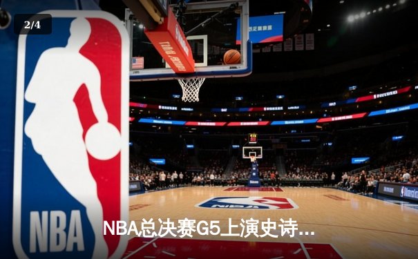 NBA总决赛G5上演史诗逆转 凯尔特人客场险胜勇士夺赛点 - 2