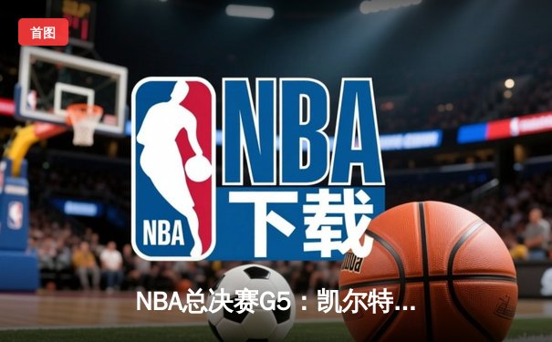 NBA总决赛G5：凯尔特人险胜独行侠，塔图姆关键三分锁定胜局