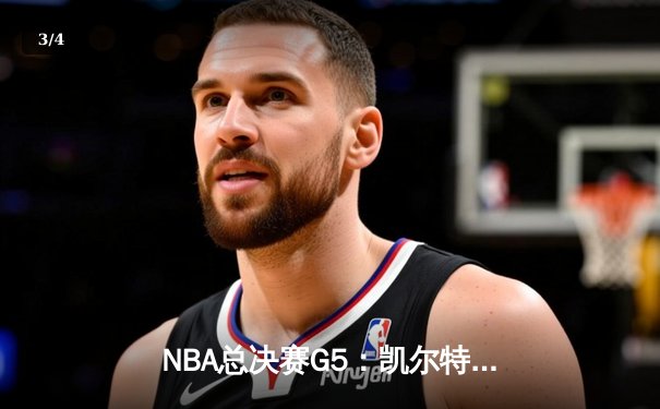 NBA总决赛G5：凯尔特人险胜独行侠，塔图姆关键三分锁定胜局 - 3