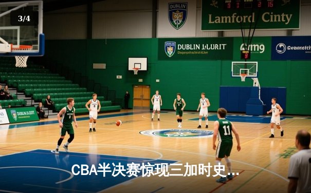 CBA半决赛惊现三加时史诗对决 广东宏远156:153逆转浙江稠州 - 3
