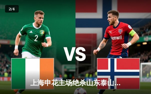 上海申花主场绝杀山东泰山 吴曦补时头球定乾坤 - 2