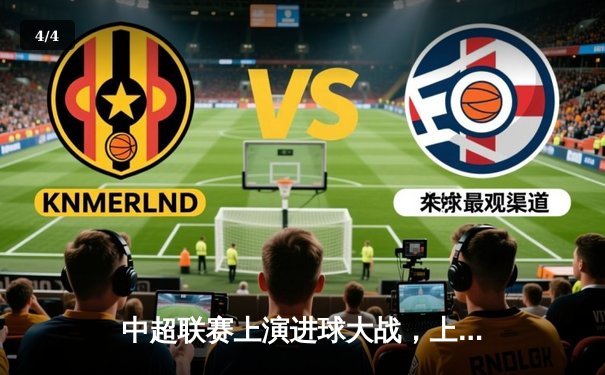 中超联赛上演进球大战，上海海港5-3力克山东泰山领跑积分榜 - 4