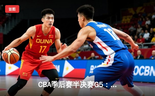 CBA季后赛半决赛G5：辽宁本钢加时逆转广东宏远，赵继伟33分创个人季后赛新高