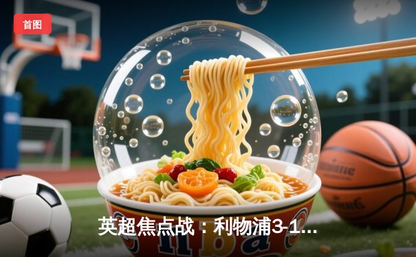 英超焦点战：利物浦3-1逆转曼城，萨拉赫双响点燃安菲尔德