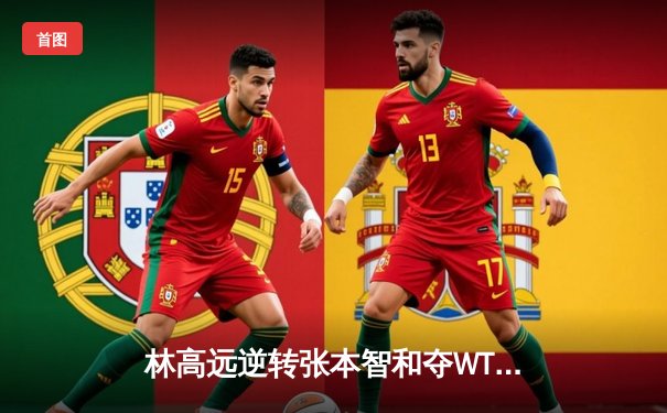 林高远逆转张本智和夺WTT冠军赛男单桂冠，决胜局连救4赛点诠释大心脏