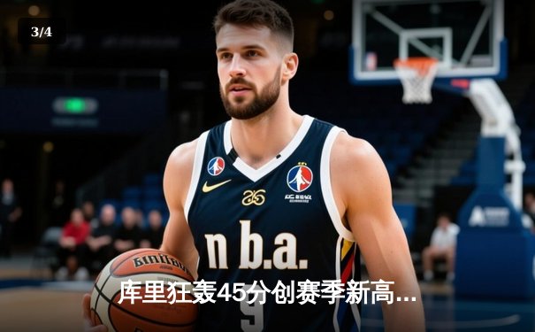 库里狂轰45分创赛季新高，勇士加时险胜绿军延续主场不败金身 - 3