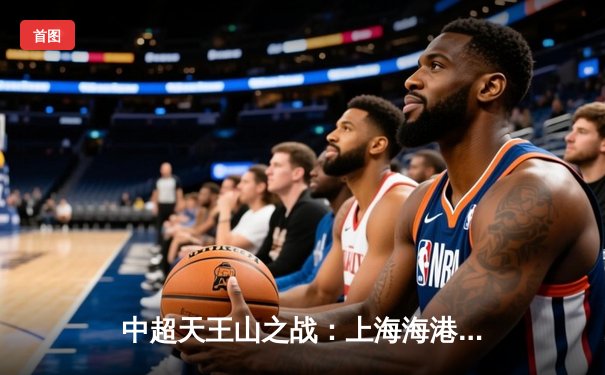 中超天王山之战：上海海港3-2绝杀山东泰山，武磊双响领跑射手榜