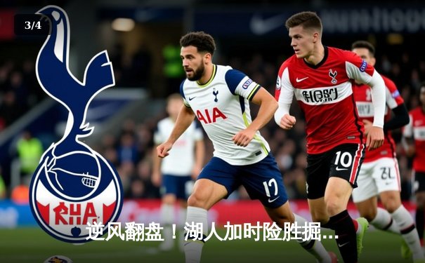 逆风翻盘！湖人加时险胜掘金，詹姆斯关键三分锁定胜局 - 3