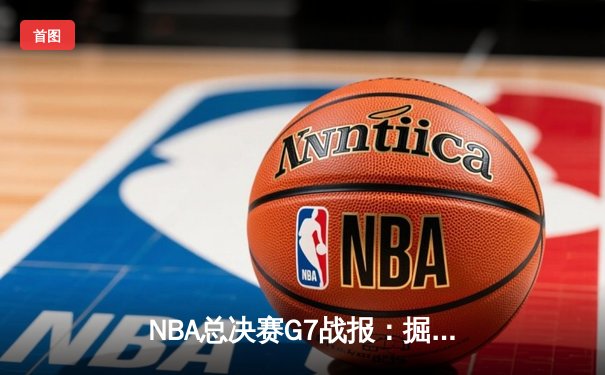 NBA总决赛G7战报：掘金加时鏖战逆转热火 约基奇40+三双创历史