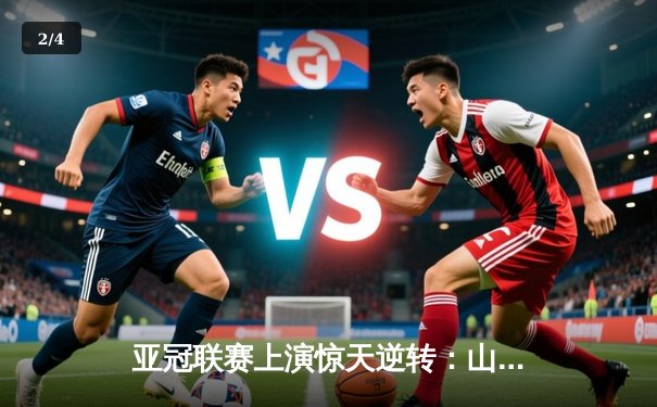 亚冠联赛上演惊天逆转：山东泰山3-1逆袭横滨水手，克雷桑梅开二度闪耀全场 - 2