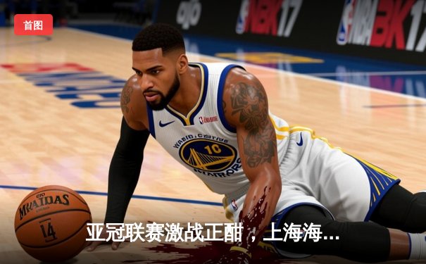 亚冠联赛激战正酣，上海海港加时鏖战险胜全北现代