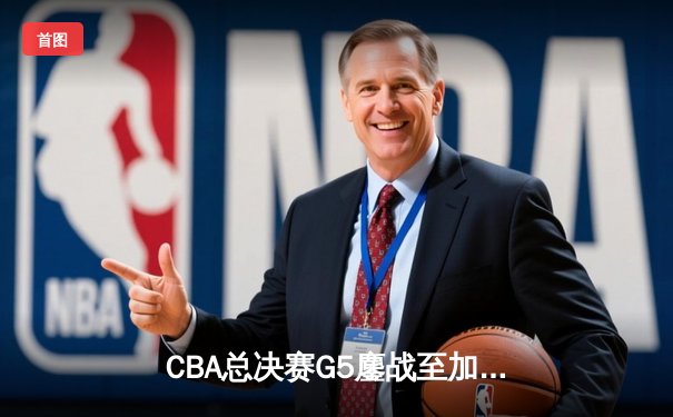 CBA总决赛G5鏖战至加时 辽宁逆转广东夺赛点 张镇麟35分创生涯新高