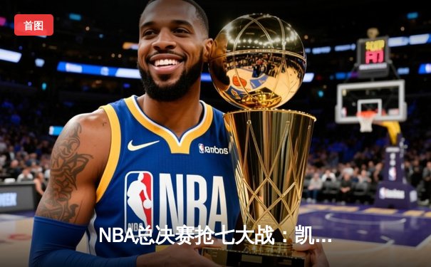 NBA总决赛抢七大战：凯尔特人加时险胜勇士夺冠