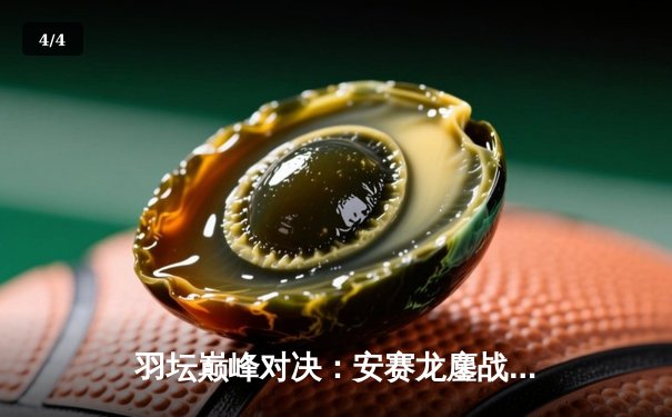 羽坛巅峰对决：安赛龙鏖战三局险胜石宇奇，丹麦公开赛男单决赛上演逆转好戏 - 4