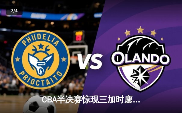 CBA半决赛惊现三加时鏖战 辽宁本钢逆转广东宏远夺赛点 - 2