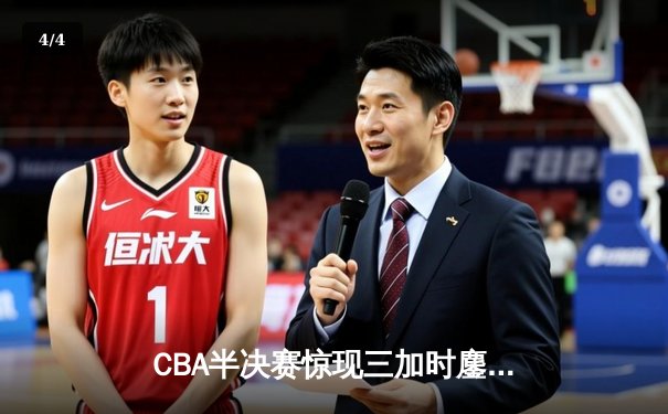 CBA半决赛惊现三加时鏖战 辽宁本钢157-153险胜广东宏远创季后赛得分纪录 - 4