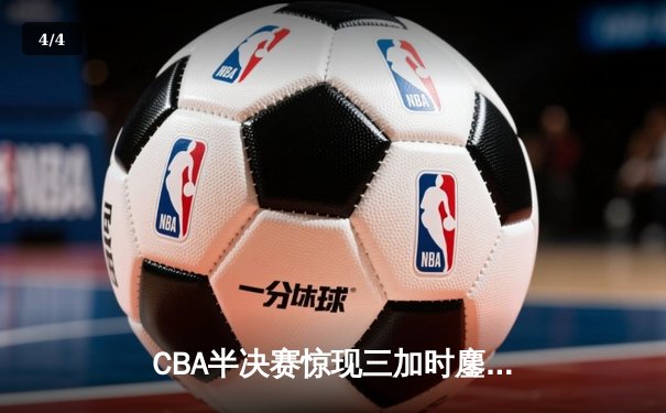 CBA半决赛惊现三加时鏖战 辽宁本钢157-153险胜广东宏远创季后赛得分纪录 - 4