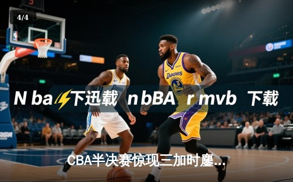 CBA半决赛惊现三加时鏖战 辽宁本钢逆转广东宏远夺赛点 - 4