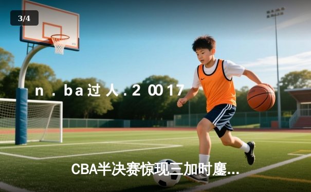 CBA半决赛惊现三加时鏖战 广东宏远157-153逆转浙江稠州 - 3