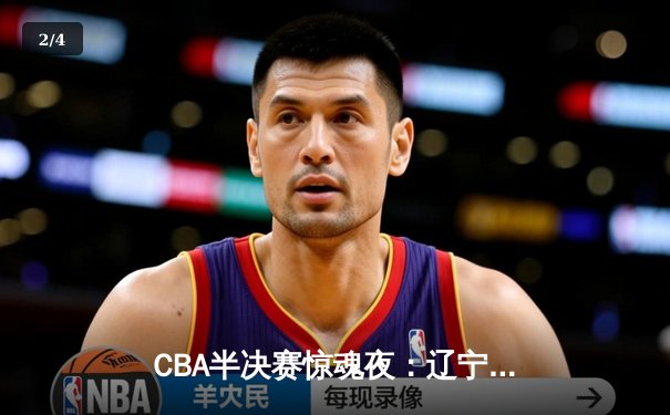 CBA半决赛惊魂夜：辽宁本钢加时逆转广东宏远，赵继伟砍35分创生涯新高 - 2