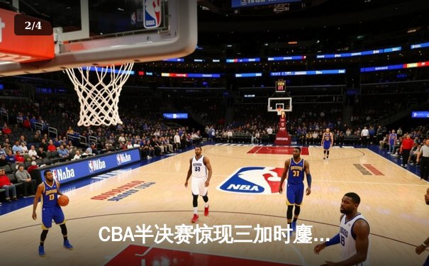 CBA半决赛惊现三加时鏖战 辽宁本钢逆转广东宏远夺赛点 - 2