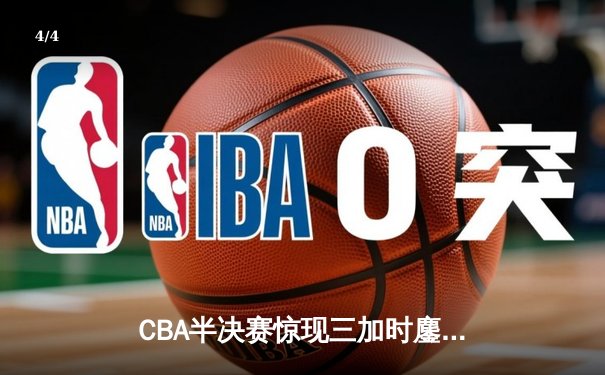 CBA半决赛惊现三加时鏖战 辽宁本钢逆转广东宏远夺赛点 - 4