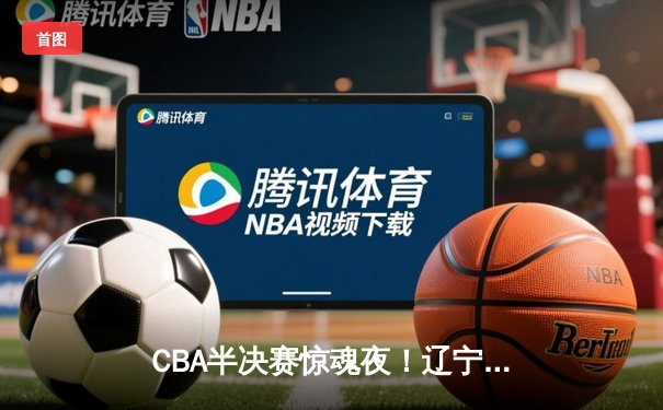 CBA半决赛惊魂夜！辽宁本钢加时逆转广东宏远，赵继伟砍35分创生涯新高