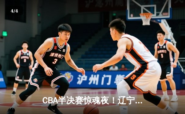 CBA半决赛惊魂夜！辽宁本钢加时逆转广东宏远，赵继伟砍35分创生涯新高 - 4