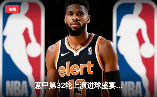 意甲第32轮上演进球盛宴，AC米兰主场4-2逆转佛罗伦萨，莱奥双响主导翻盘