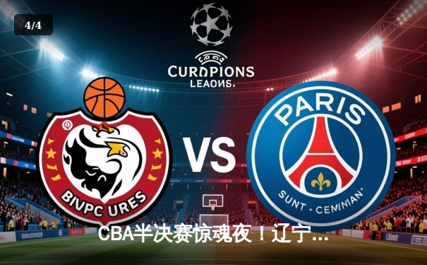 CBA半决赛惊魂夜！辽宁本钢加时逆转广东宏远，赵继伟砍35分创生涯新高 - 4