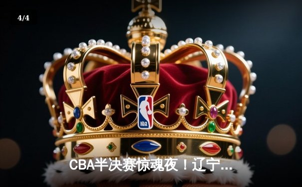 CBA半决赛惊魂夜！辽宁本钢加时逆转广东宏远，赵继伟砍35分创生涯新高 - 4