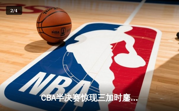 CBA半决赛惊现三加时鏖战 辽宁本钢逆转广东宏远夺赛点 - 2