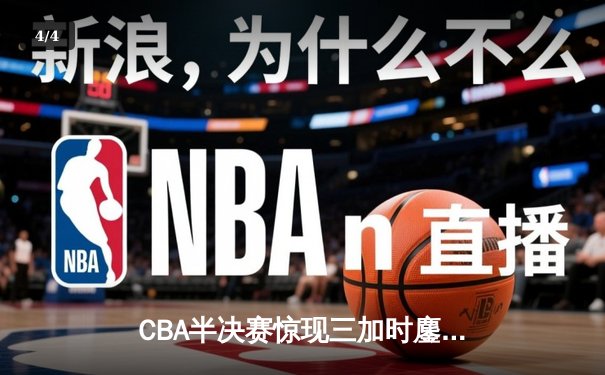 CBA半决赛惊现三加时鏖战 辽宁本钢逆转广东宏远夺赛点 - 4