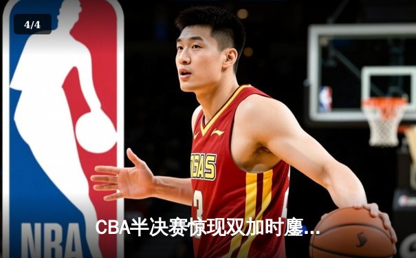 CBA半决赛惊现双加时鏖战 辽宁本钢逆转广东宏远夺赛点 - 4