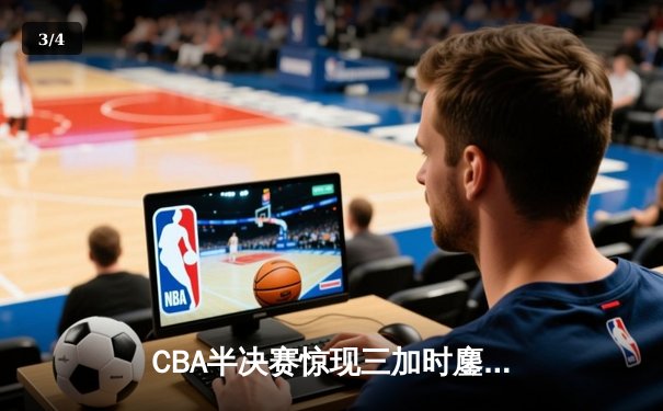 CBA半决赛惊现三加时鏖战 广东宏远157-153逆转浙江稠州 - 3