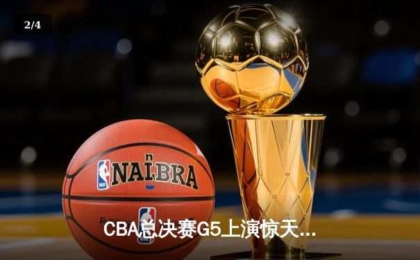CBA总决赛G5上演惊天逆转 辽宁本钢加时险胜广东宏远卫冕总冠军 - 2